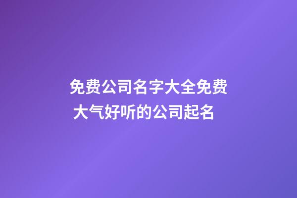 免费公司名字大全免费 大气好听的公司起名-第1张-公司起名-玄机派